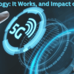 5G Technology: What It Is,It Works, and Impact on Our Lives