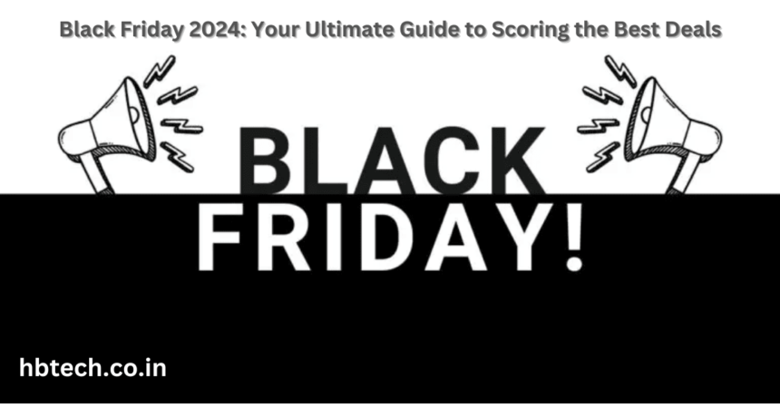 Black Friday 2024: Your Ultimate Guide to Scoring the Best Deals