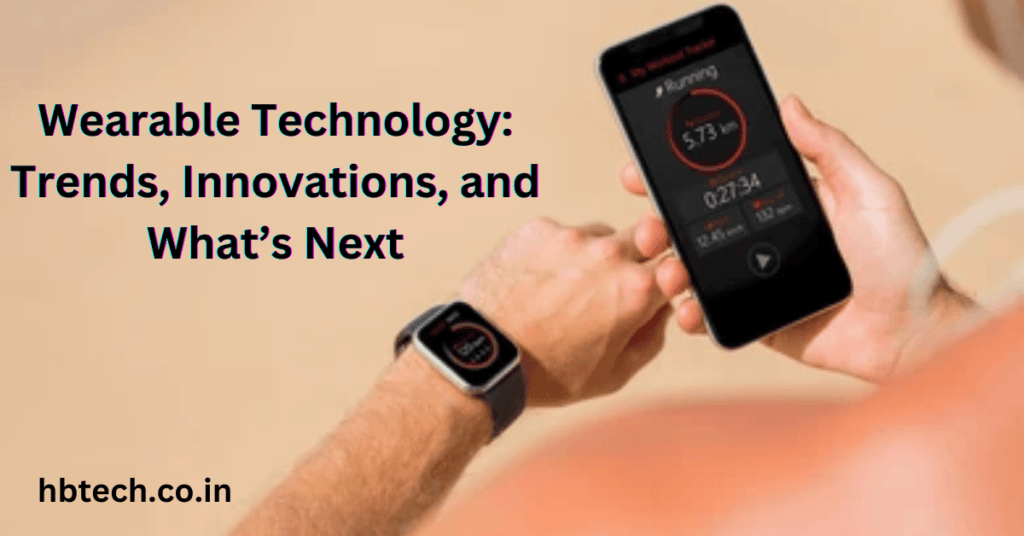 Wearable Technology: Trends, Innovations, and What’s Next