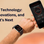 Wearable Technology: Trends, Innovations, and What’s Next