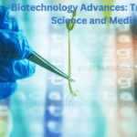 Biotechnology Advances: Transforming Science and Medicine