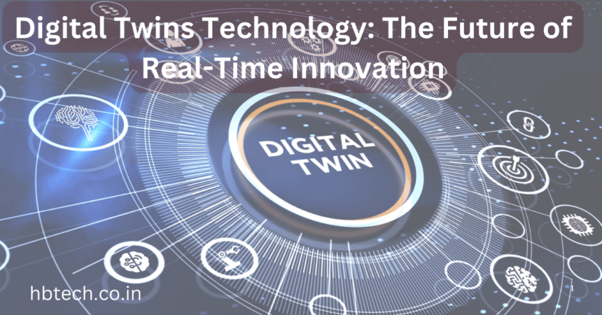 Digital Twins Technology: The Future of Real-Time Innovation