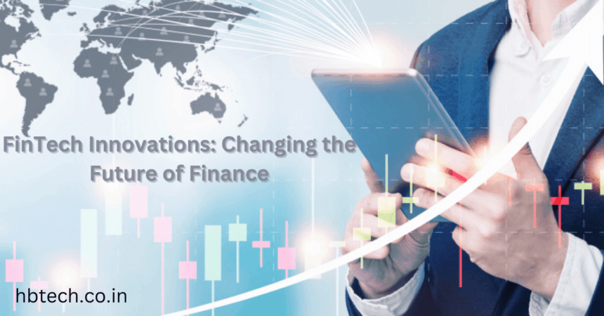 FinTech Innovations: Changing the Future of Finance