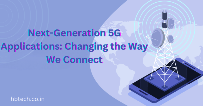 Next-Generation 5G Applications: Changing the Way We Connect