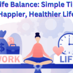 Work-Life Balance: Simple Tips for a Happier, Healthier Life