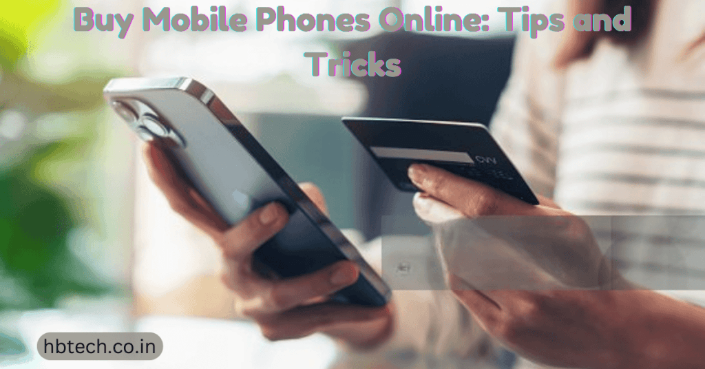 Buy Mobile Phones Online: Tips and Tricks