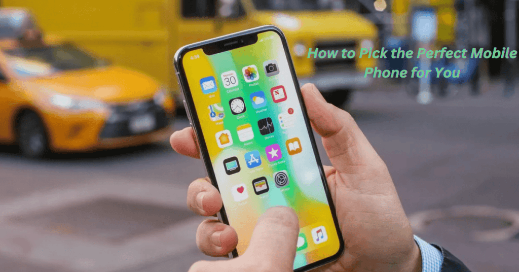 How to Pick the Perfect Mobile Phone for You