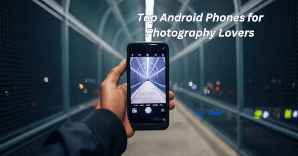 Top Android Phones for Photography Lovers